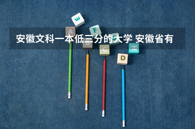 安徽文科一本低三分的大学 安徽省有那些一本大学