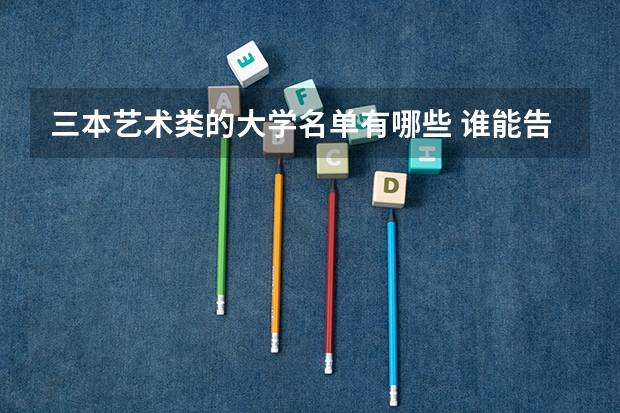 三本艺术类的大学名单有哪些 谁能告诉我浙江艺术类院校一本二本三本的有哪几所?