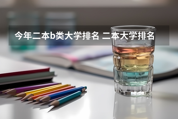 今年二本b类大学排名 二本大学排名一览表