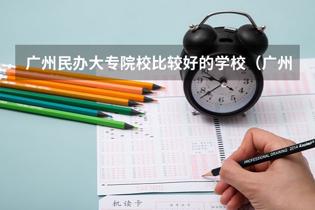 广州民办大专院校比较好的学校（广州民办大专学校盘点）