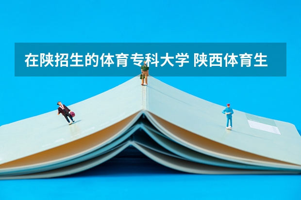在陕招生的体育专科大学 陕西体育生可以报考那些学校