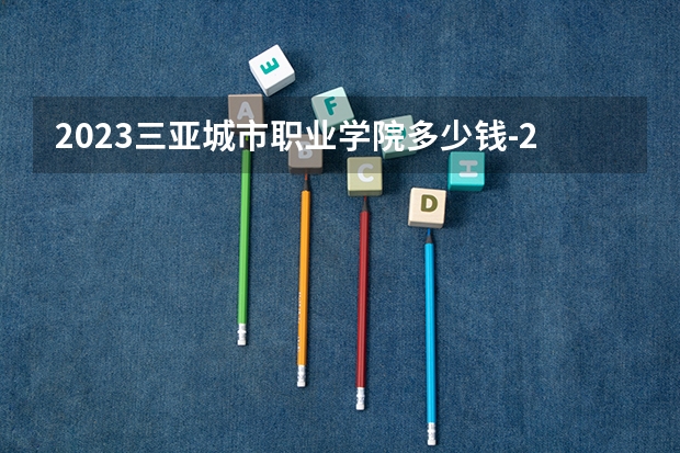 2023三亚城市职业学院多少钱-2023参考