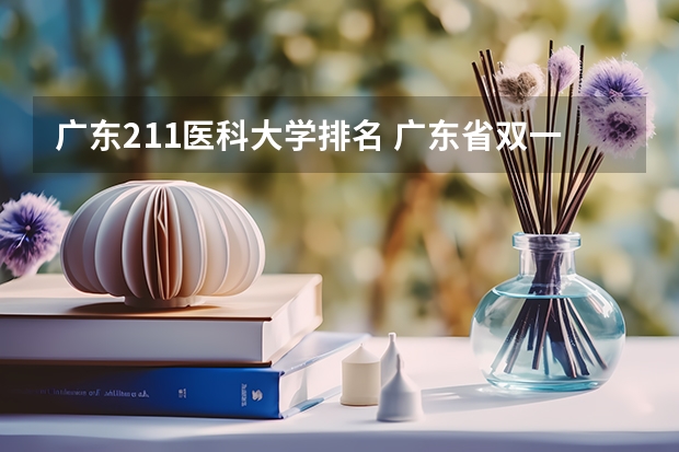 广东211医科大学排名 广东省双一流大学排名一览表