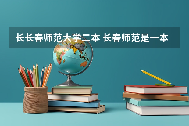 长长春师范大学二本 长春师范是一本还是二本