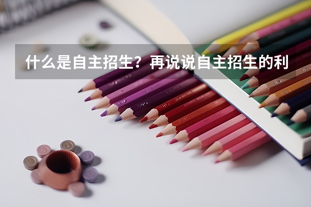 什么是自主招生？再说说自主招生的利与弊，和正常的高考有什么区别吗？或者说自主招生属于正常高考的范畴