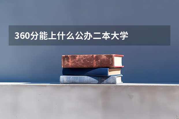 360分能上什么公办二本大学