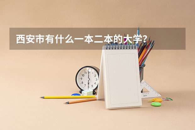 西安市有什么一本二本的大学？