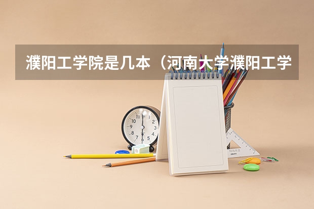 濮阳工学院是几本(河南大学濮阳工学院是一本还是二本)