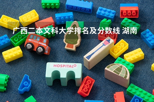 广西二本文科大学排名及分数线 湖南二本大学名单