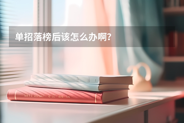 单招落榜后该怎么办啊?