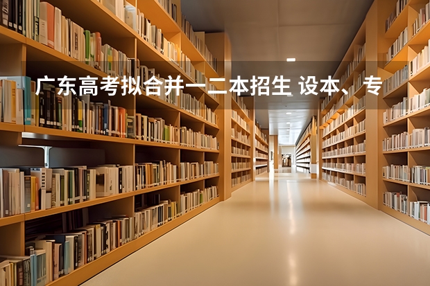 广东高考拟合并一二本招生 设本、专科两个录取批次吗？