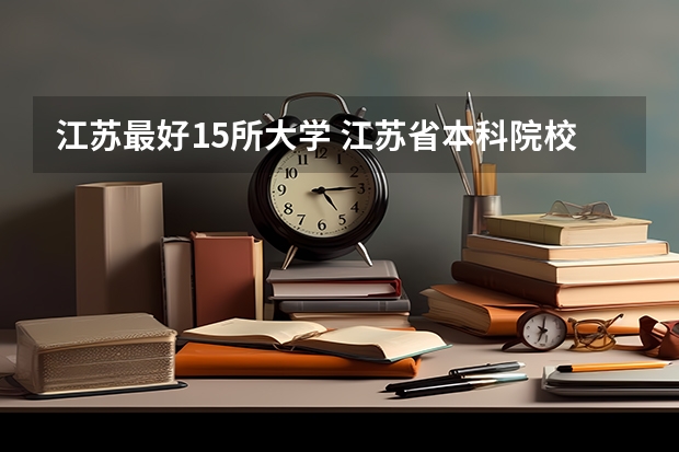 江苏最好15所大学 江苏省本科院校排名