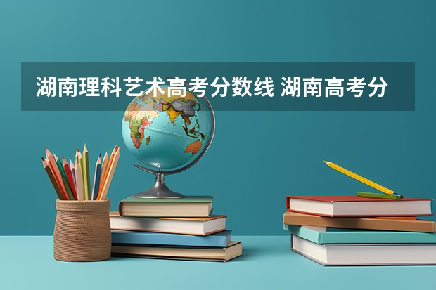 湖南理科艺术高考分数线 湖南高考分数线