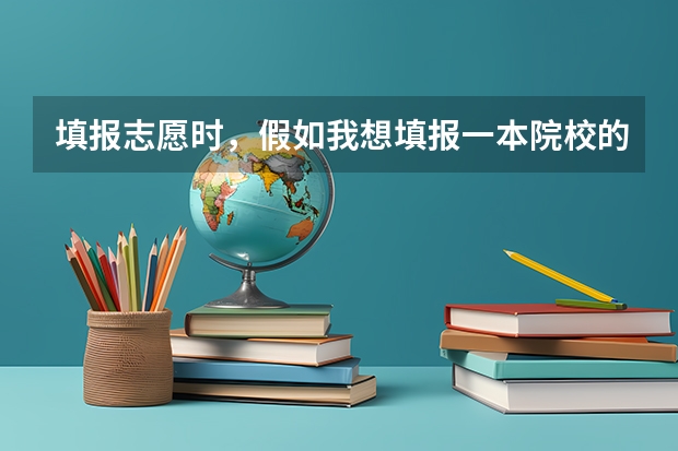 填报志愿时,假如我想填报一本院校的二本专业,那么它应该是填在第一批本科,还是第二批本科?二本院校的(三本属不属于本科,在第几批?)
