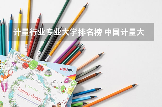 计量行业专业大学排名榜 中国计量大学最好的专业