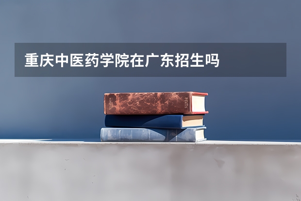 重庆中医药学院在广东招生吗