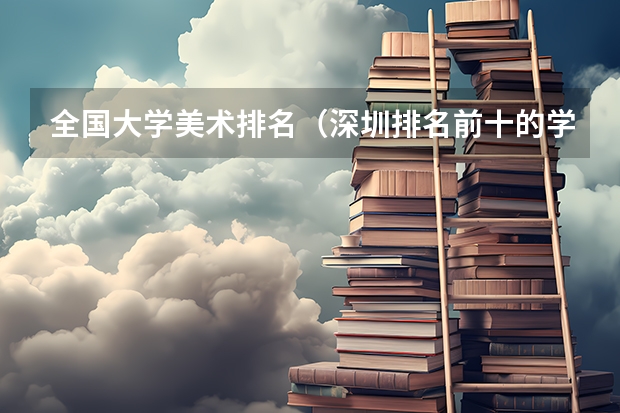 全国大学美术排名（深圳排名前十的学校）