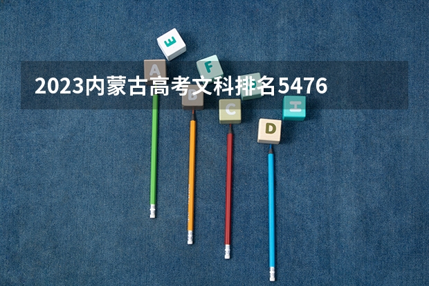 2023内蒙古高考文科排名5476的考生报什么大学 大学往年录取分数线