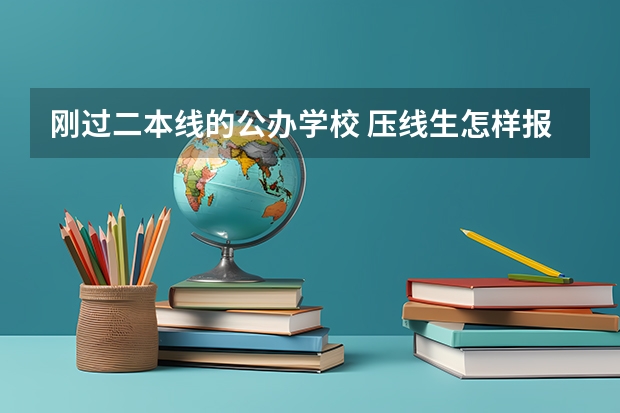 刚过二本线的公办学校 压线生怎样报志愿 有没有适合压线生的公办二本大学?