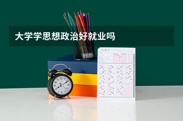 大学学思想政治好就业吗