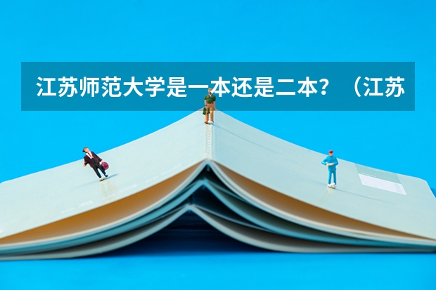江苏师范大学是一本还是二本？（江苏师范大学是几本 是一本还是二本？）