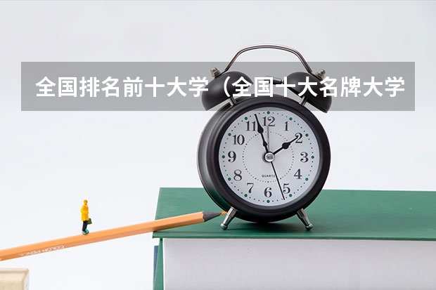 全国排名前十大学（全国十大名牌大学排名表最新）