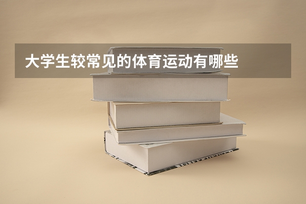 大学生较常见的体育运动有哪些