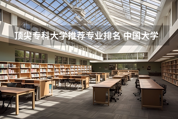 顶尖专科大学推荐专业排名 中国大学专业排名