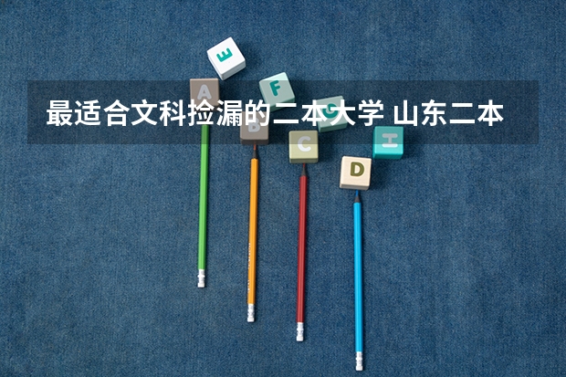最适合文科捡漏的二本大学 山东二本录取分数最低的大学