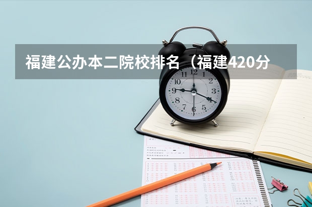 福建公办本二院校排名(福建420分的公办二本)