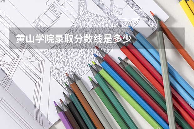 黄山学院录取分数线是多少