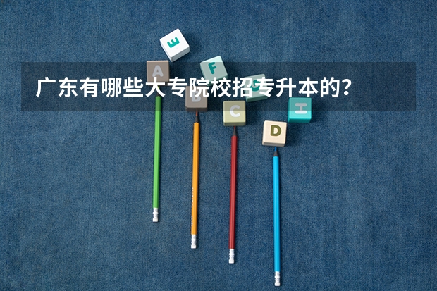 广东有哪些大专院校招专升本的?
