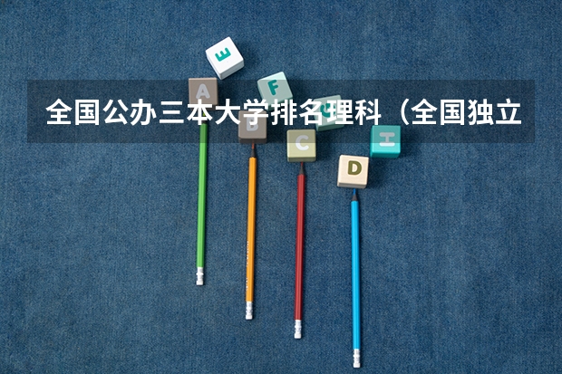 全国公办三本大学排名理科（全国独立学院最新排名）