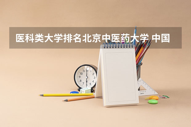 医科类大学排名北京中医药大学 中国医科类大学排名表