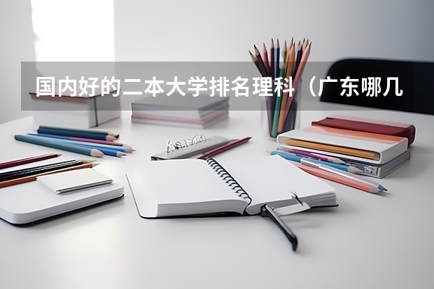 国内好的二本大学排名理科（广东哪几所二本大学最好？）