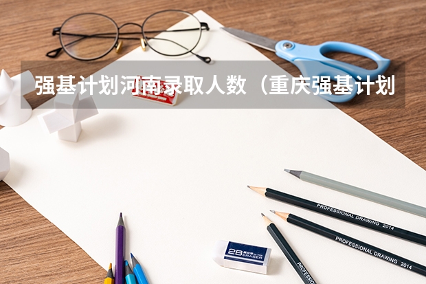 强基计划河南录取人数(重庆强基计划招生人数)