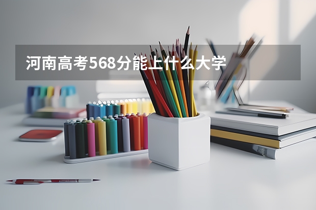 河南高考568分能上什么大学