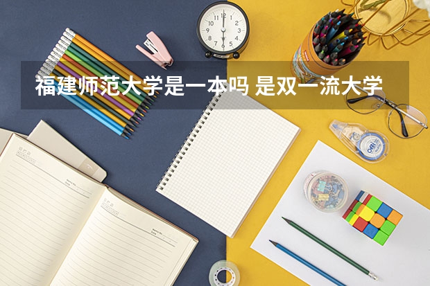 福建师范大学是一本吗 是双一流大学吗