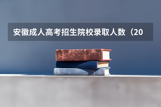 安徽成人高考招生院校录取人数（2023安徽那些本科大学扩招了）