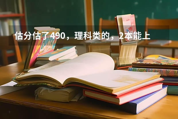 估分估了490，理科类的，2本能上吗？西安有哪些好的2本类院校