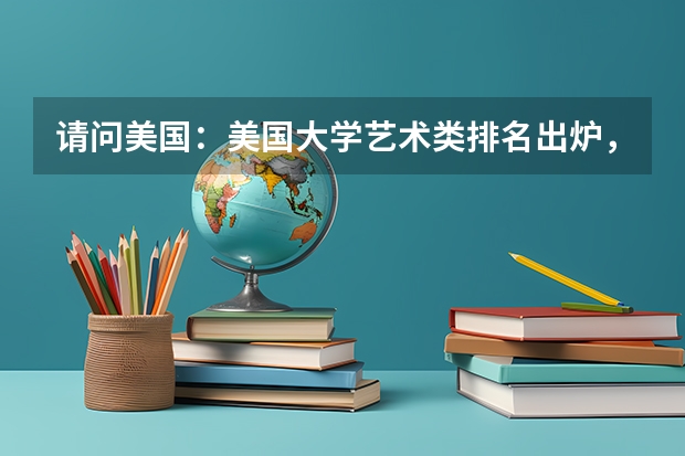 请问美国:美国大学艺术类排名出炉,我想上的学校在哪里
