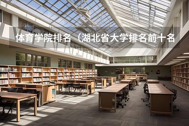 体育学院排名(湖北省大学排名前十名:附2023湖北省大学排名一览表最新)