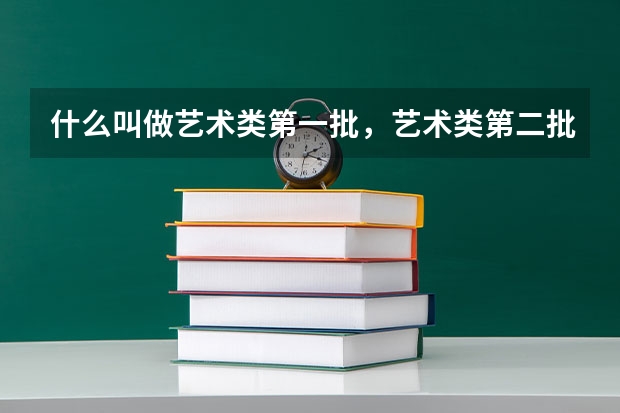 什么叫做艺术类第一批，艺术类第二批？