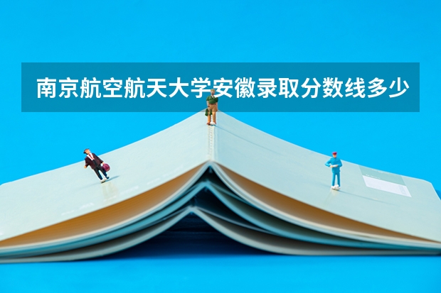 南京航空航天大学安徽录取分数线多少