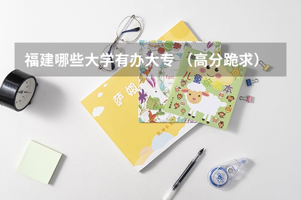 福建哪些大学有办大专 (高分跪求)500分