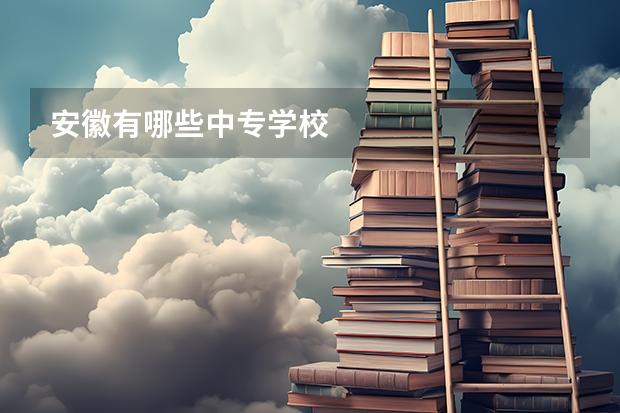 安徽有哪些中专学校