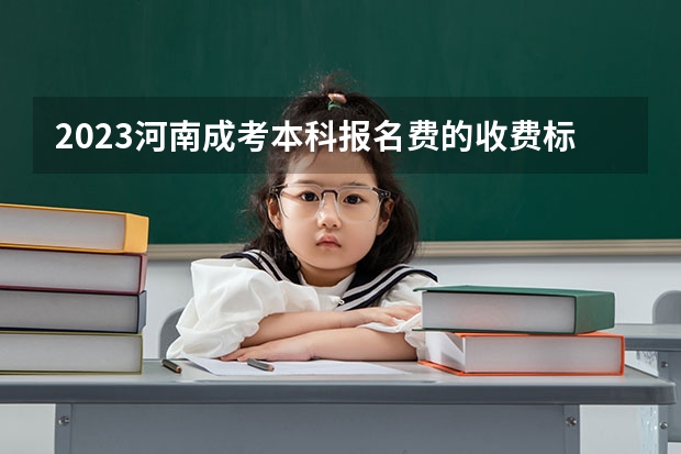 2023河南成考本科报名费的收费标准是什么?