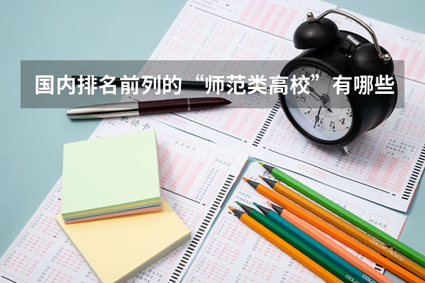 国内排名前列的“师范类高校”有哪些呢？上师范大学的话，要做哪些准备？
