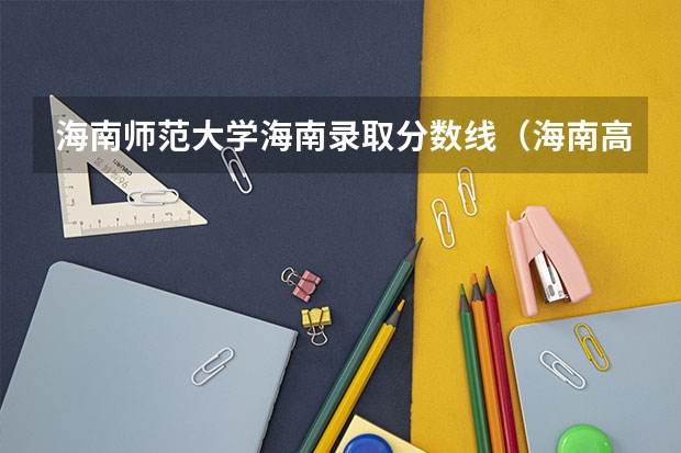 海南师范大学海南录取分数线（海南高考三本录取分数线）