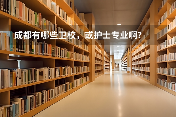 成都有哪些卫校，或护士专业啊？